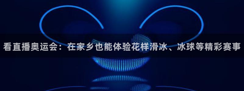 乐球nba直播免费观看直播在线：看直播奥运会：在家乡也能体验花样滑冰、冰球等精彩赛事