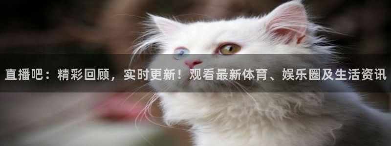 jrs乐球直播吧：直播吧：精彩回顾，实时更新！观看最新体育、娱乐圈及生活资讯